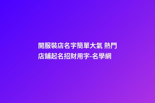 開服裝店名字簡單大氣 熱門店鋪起名招財用字-名學網-第1張-店鋪起名-玄機派